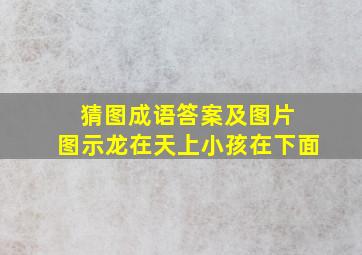 猜图成语答案及图片 图示龙在天上小孩在下面